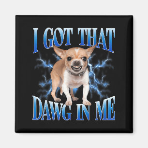 I Got That Dawg In Me Funny Dog Chihuahua Lovers M Magnet