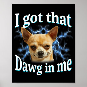 I Got That Dawg In Me Funny Dog Chihuahua Lovers M Poster