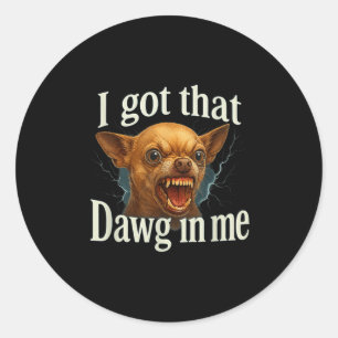 I Got That Dawg In Me Meme Funny Chihuahua Dog Shi Classic Round Sticker