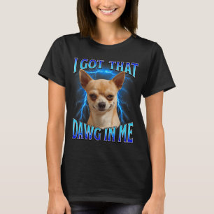 I Got That Dawg In Me Meme Funny Saying I Got That T-Shirt