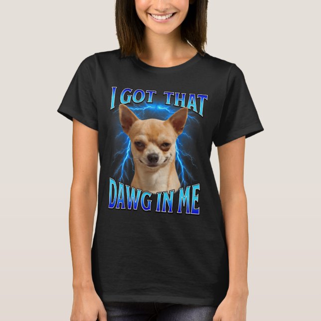 I Got That Dawg In Me Meme Funny Saying I Got That T-Shirt (Front)