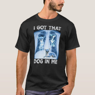 I Got that Dog in Me Dog Xray Meme Funny Dog Chihu T-Shirt