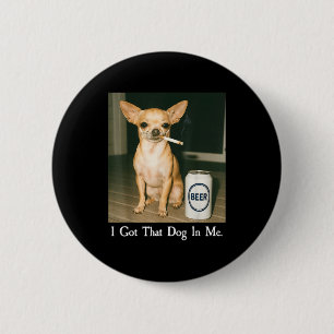 I Got That Dog In Me Funny Chihuahua Smoking Beer 6 Cm Round Badge