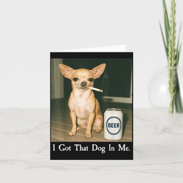 I Got That Dog In Me Funny Chihuahua Smoking Beer  Card (Front)