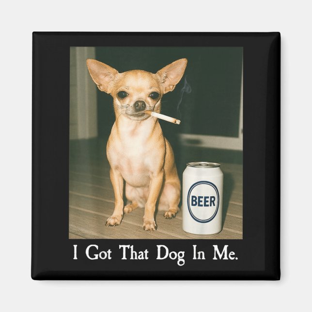 I Got That Dog In Me Funny Chihuahua Smoking Beer  Magnet (Front)