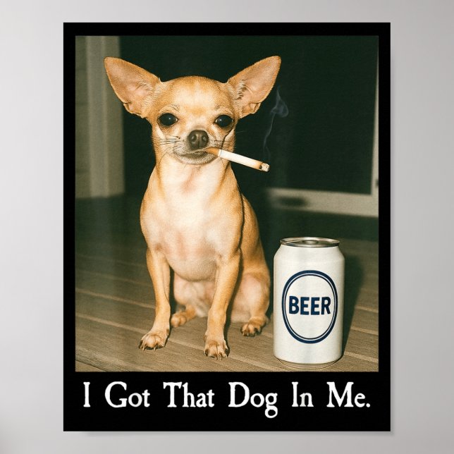 I Got That Dog In Me Funny Chihuahua Smoking Beer  Poster (Front)