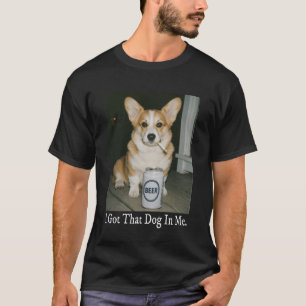 I Got That Dog in Me Funny Corgi Smoking Beer Meme T-Shirt