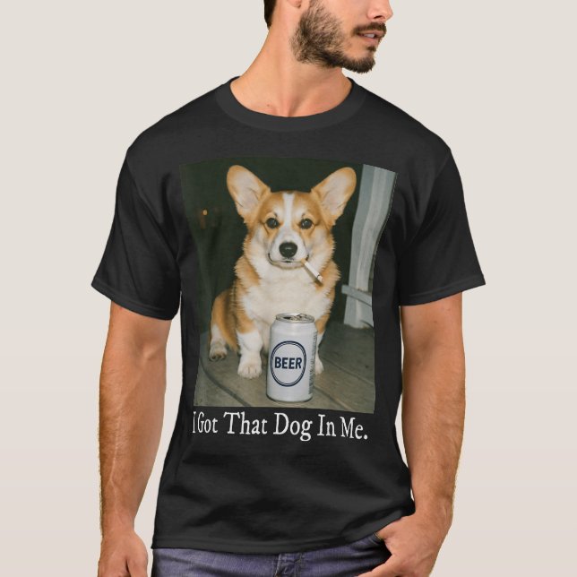 I Got That Dog In Me Funny Corgi Smoking Beer Meme T-Shirt (Front)