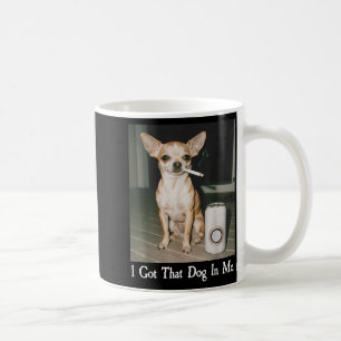 I Got That Dog In Me Funny Dog Chihuahua Lovers Me Coffee Mug