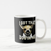 I Got That Dog In Me Funny Dog Chihuahua Lovers Me