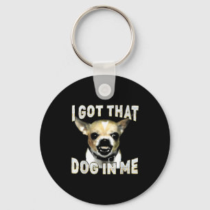 I Got That Dog In Me Funny Dog Chihuahua Lovers Me Key Ring