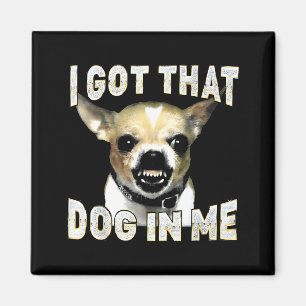 I Got That Dog In Me Funny Dog Chihuahua Lovers Me Magnet