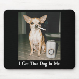 I Got That Dog In Me Funny Dog Chihuahua Lovers Me Mouse Pad