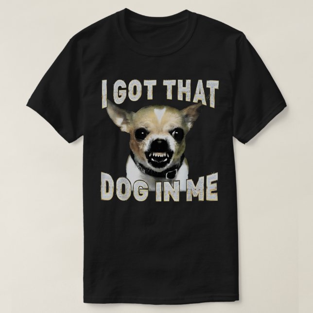 I Got That Dog in Me Funny Dog Chihuahua Lovers T-Shirt (Design Front)
