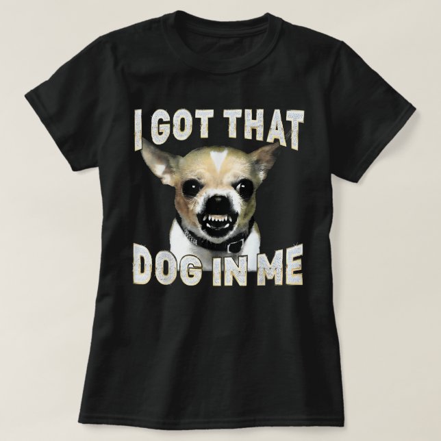 I Got That Dog in Me Funny Dog Chihuahua Lovers T-Shirt (Design Front)