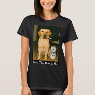 I Got That Dog In Me Funny Retriever Smoking Beer  T-Shirt