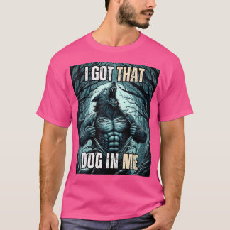 I Got That Dog In Me Wolf T-Shirt