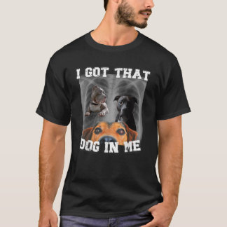I Got That Dog In Me Xray Dog Meme I Got That Dog T-Shirt