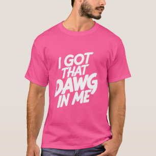I Got The Dawg In Me Funny ,Got The Dog In Me Joke T-Shirt