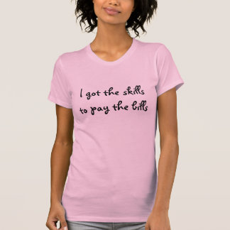 I got the skills to pay the bills T-Shirt