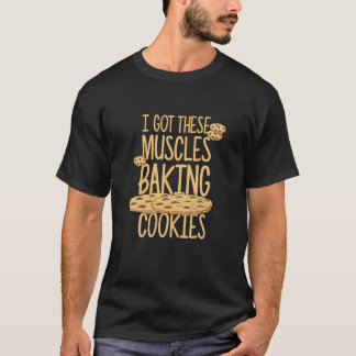 I Got These Muscles Baking Cookies Quote Bakery Ca T-Shirt