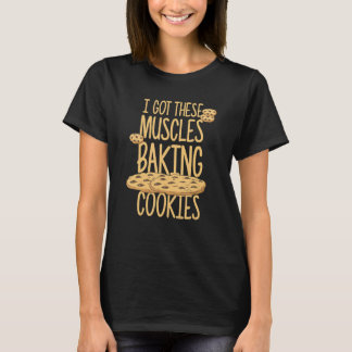 I Got These Muscles Baking Cookies Quote Bakery Ca T-Shirt