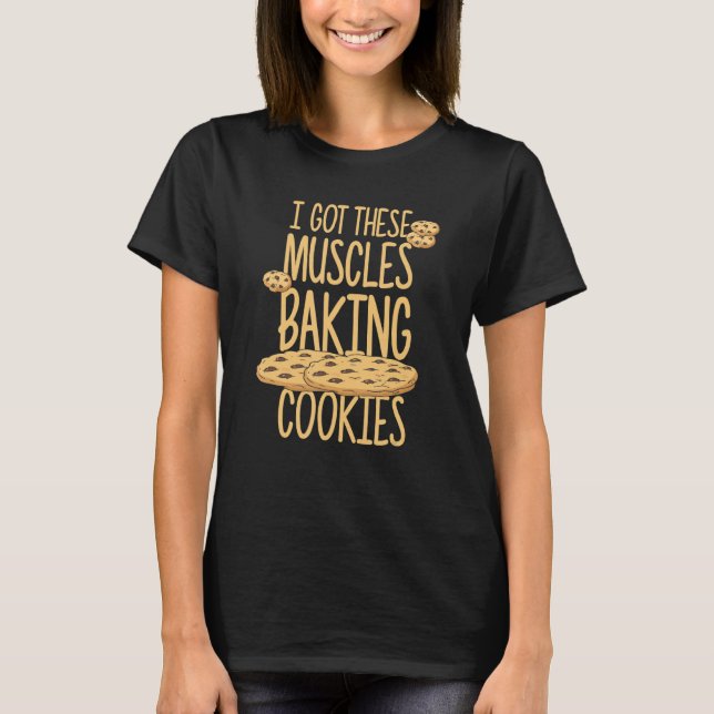 I Got These Muscles Baking Cookies Quote Bakery Ca T-Shirt (Front)