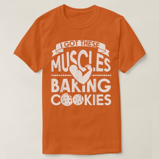 I Got These Muscles Baking Cookies T-Shirt (Design Front)
