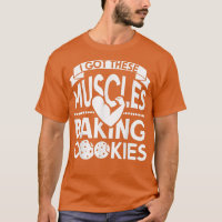 I Got These Muscles Baking Cookies T-Shirt