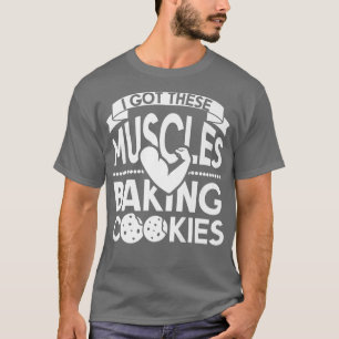 I Got These Muscles Baking Cookies  T-Shirt