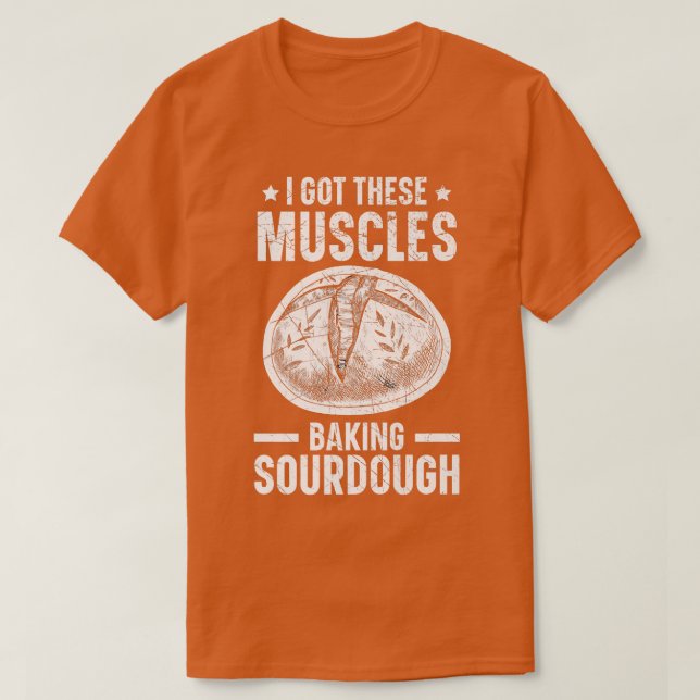 I Got These Muscles Baking Sourdough Bread Baking  T-Shirt (Design Front)