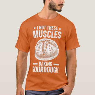 I Got These Muscles Baking Sourdough Bread Baking  T-Shirt