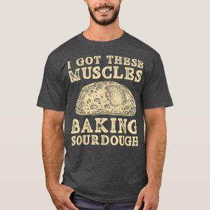 I Got These Muscles Baking Sourdough Bread Baking  T-Shirt