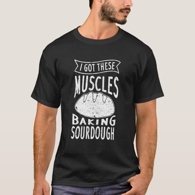 I Got These Muscles Baking Sourdough Funny Bread B T-Shirt (Front)