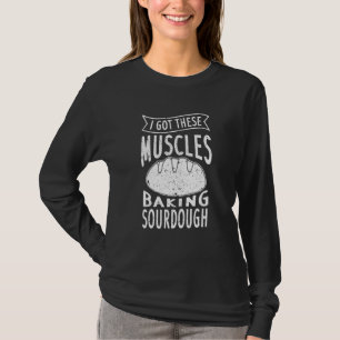 I Got These Muscles Baking Sourdough Funny Bread B T-Shirt