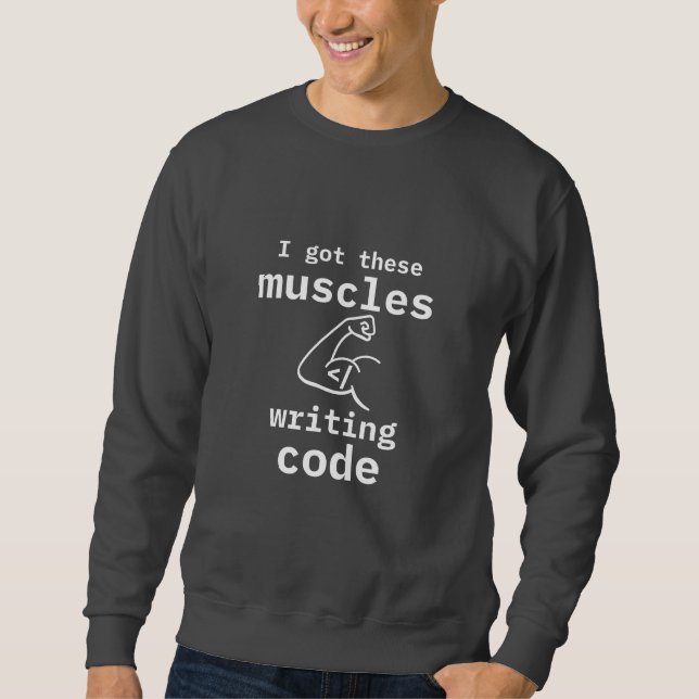 I Got These Muscles Writing Code Funny Coder Sweatshirt (Front)