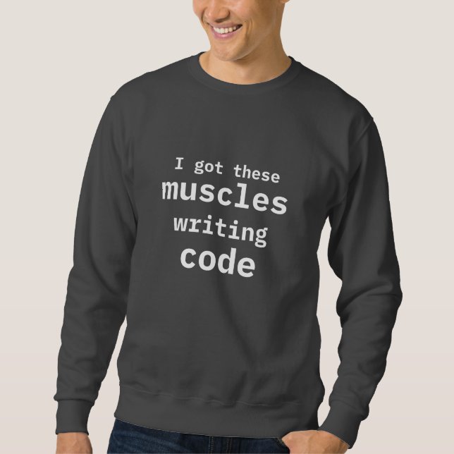 I Got These Muscles Writing Code Funny Coder Sweatshirt (Front)