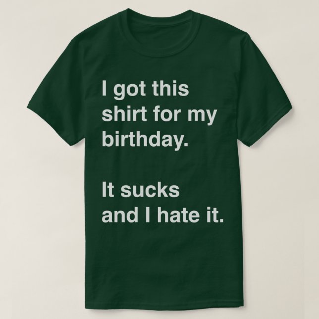 I got this shirt for my birthday It sucks and I ha (Design Front)