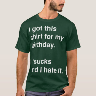 I got this shirt for my birthday It sucks and I ha