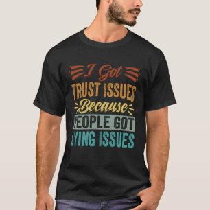 I Got Trust Issues Because People Got Lying Issues T-Shirt