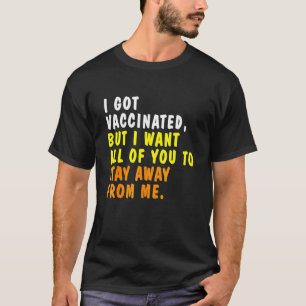 I Got Vaccinated But I Still Want Some Of You To S T-Shirt