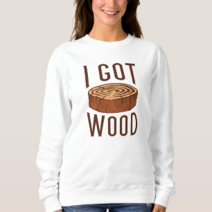 I Got Wood Sweatshirt