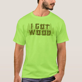 I Got Wood T-Shirt