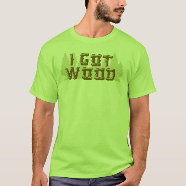 I Got Wood T-Shirt (Front)