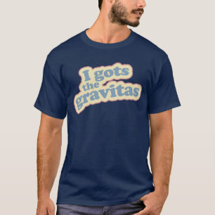 I gots the gravitas T-Shirt