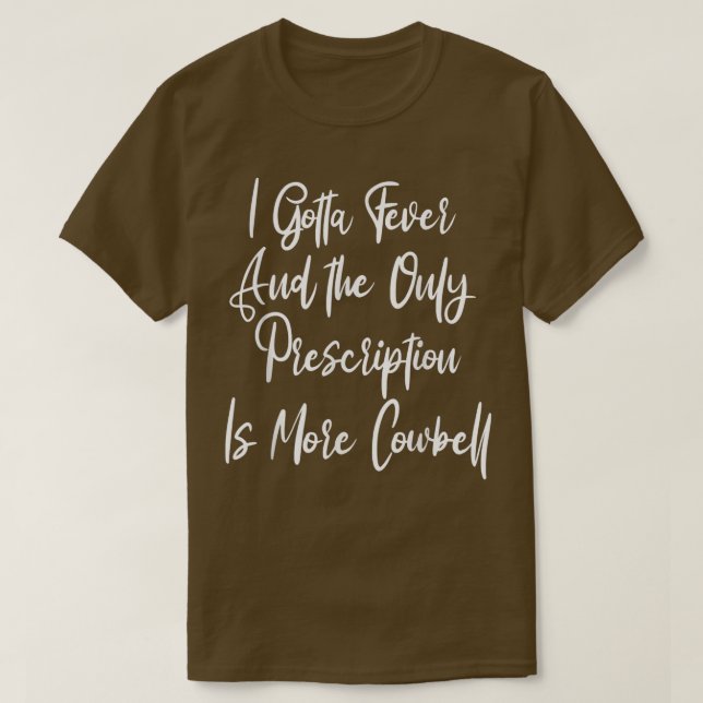 I Gotta Fever Cowbell Prescription, Funny Late Nig T-Shirt (Design Front)