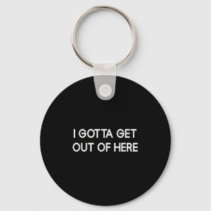 I Gotta Get Out Of Here, Funny, Jokes, Sarcastic  Key Ring