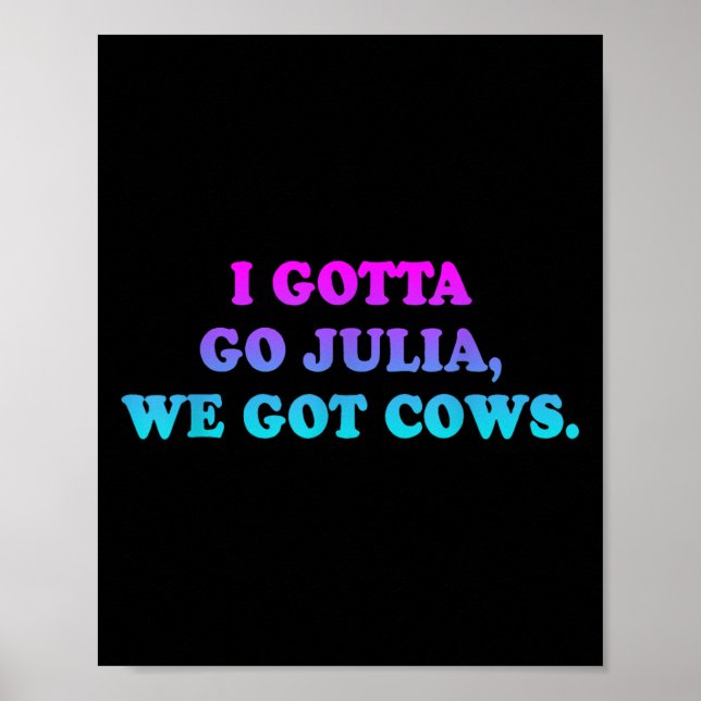 I Gotta Go Julia, We Got Cows Apparel Funny Saying Poster (Front)