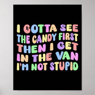 I Gotta See The Candy First I'm Not Stupid Funny A Poster