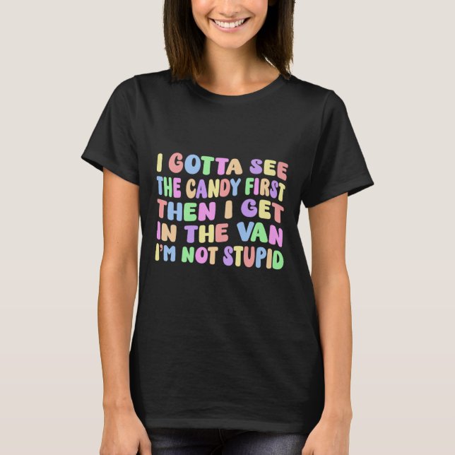 I Gotta See The Candy First I'm Not Stupid Funny A T-Shirt (Front)